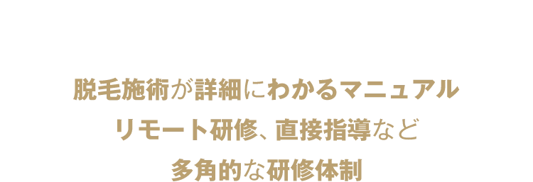 多角的な研修体制　脱毛施術が詳細にわかるマニュアルリモート研修、直接指導など多角的な研修体制