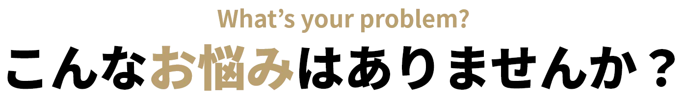 こんなお悩みはありませんか?