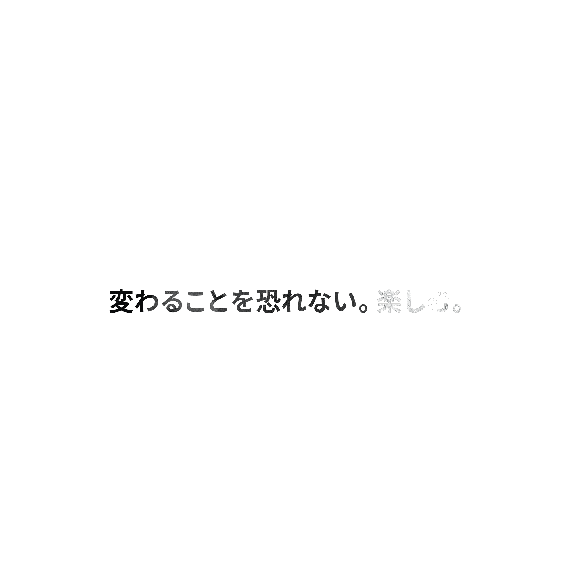変わることを恐れない。楽しむ。