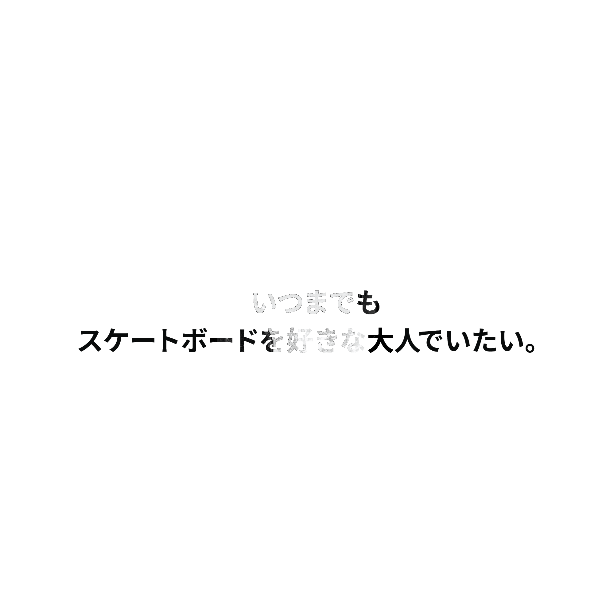 いつまでもスケートボードを好きな大人でいたい。
