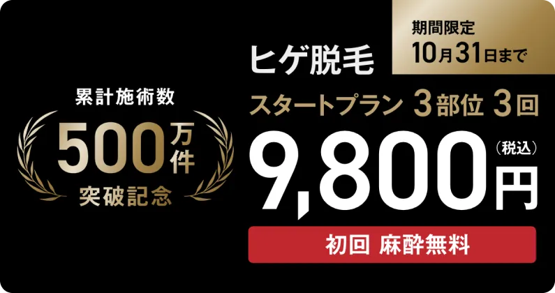 累計施術数500万件突破記念 ヒゲ脱毛 スタートプラン3部位3回 9,800円(税込) 初回麻酔無料 期間限定10月31日まで