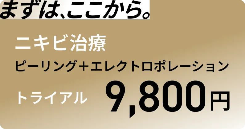まずは、ここから。ニキビ治療 ピーリング＋エレクトロポレーション トライアル 9,800円