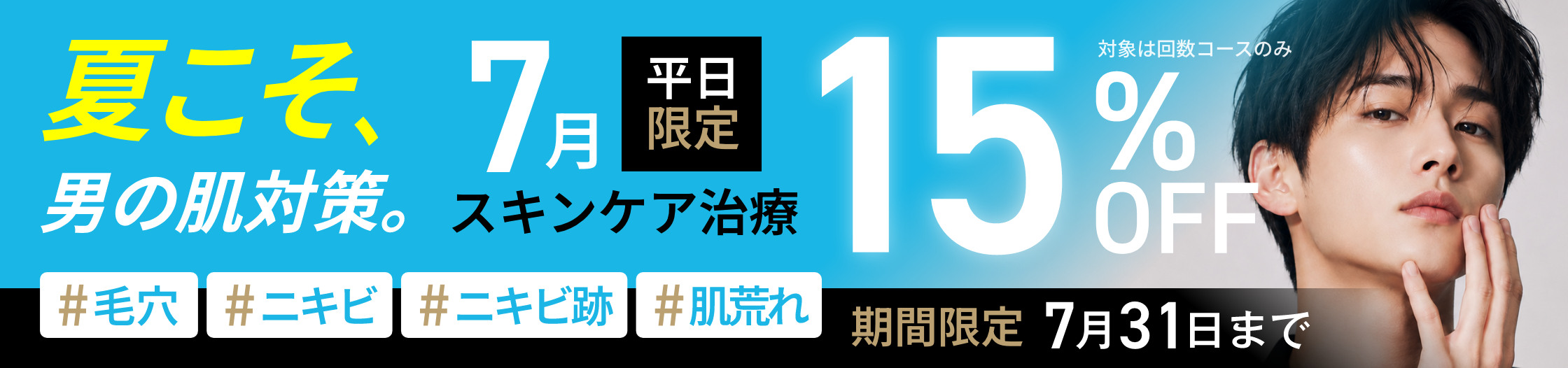 夏こそ、男の肌対策。7月平日限定 スキンケア治療15%OFF