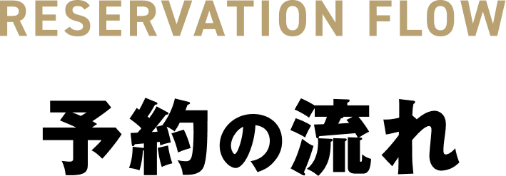 RESERVATION FLOW 予約の流れ