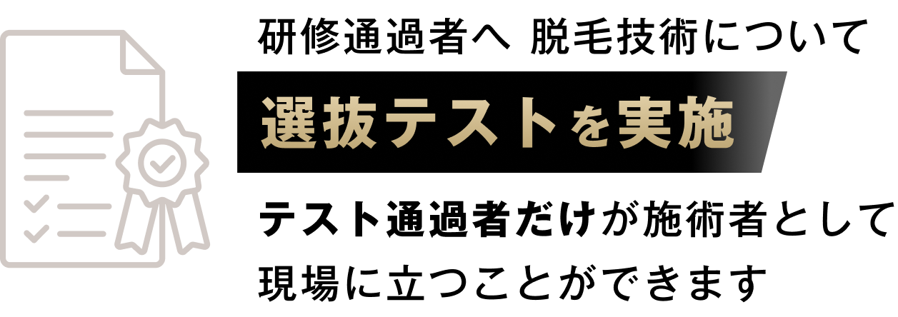 研修通過者へ脱毛技術についての選抜テストを実施しテスト通過者だけが施術者として現場に立つことができます