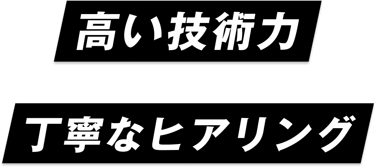 高い技術力 丁寧なヒアリング