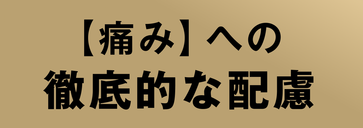 【痛み】への徹底的な配慮