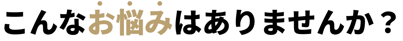 こんなお悩みありませんか？