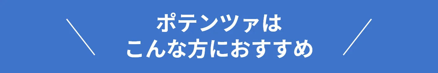 ポテンツァはこんな方におすすめ