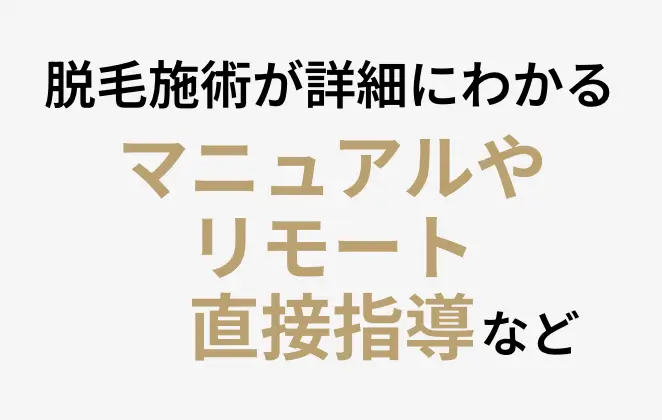 脱毛施術が詳細にわかるマニュアルやリモート直接指導など