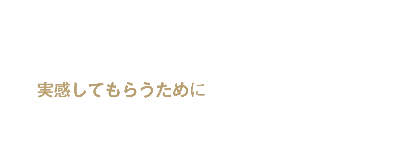 実感してもらうために