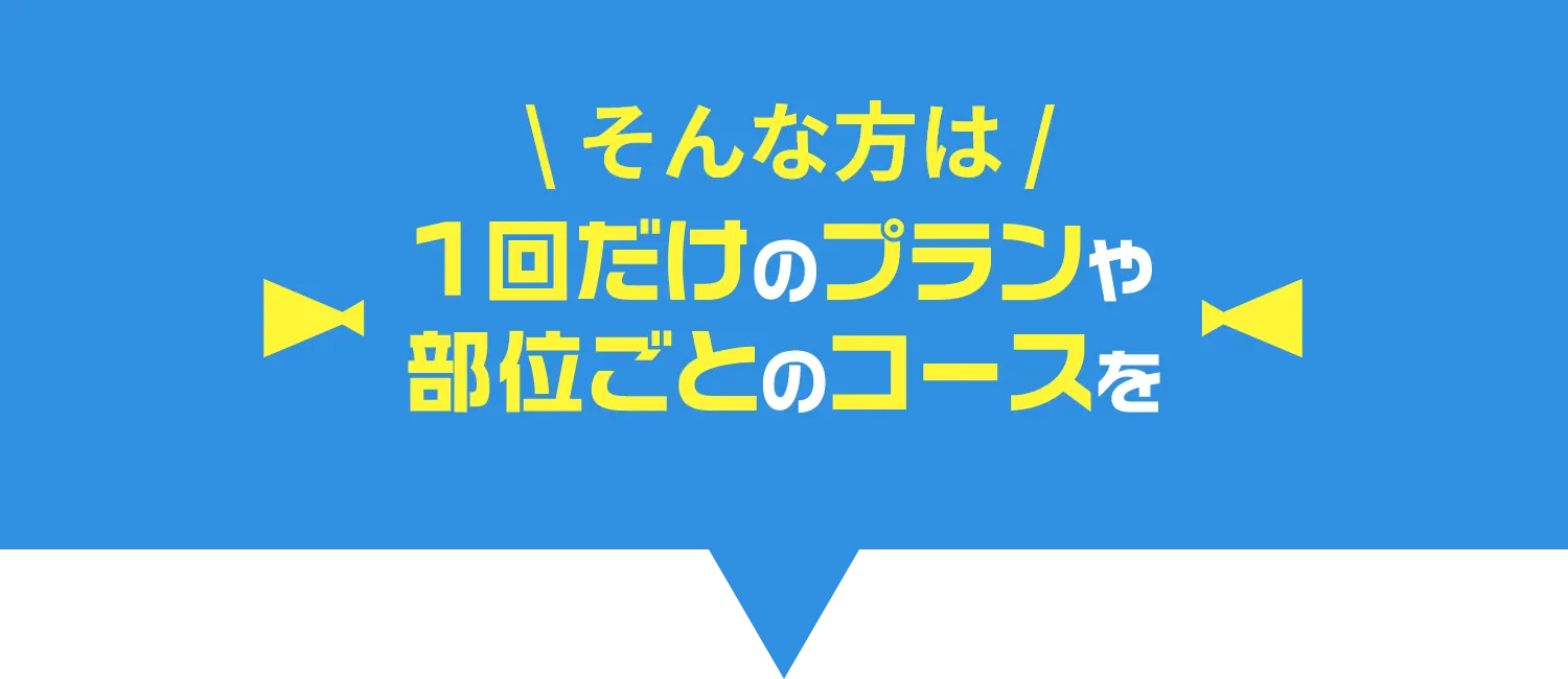 そんな方は1回だけのプランや部位ごとのコースを