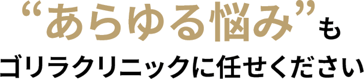 あらゆる悩みもゴリラクリニックにお任せください