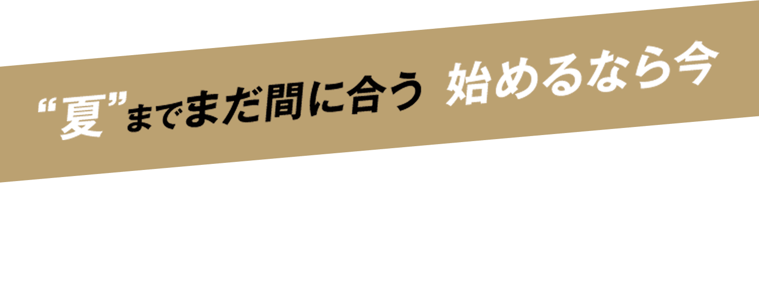 “夏”までまだ間に合う 始めるなら今