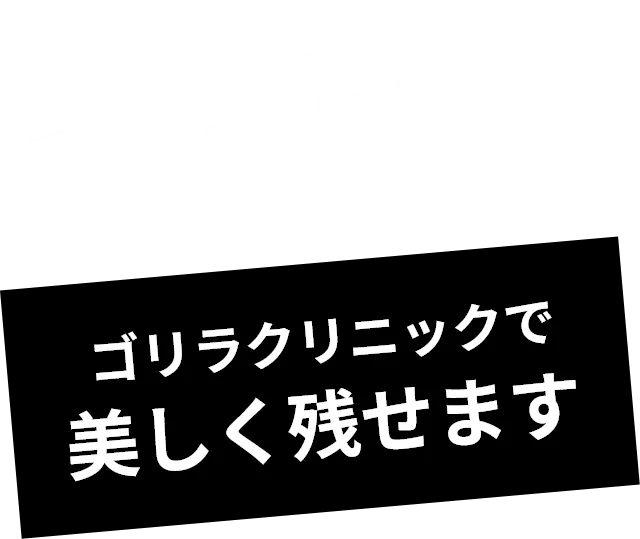 ゴリラクリニックで美しく残せます