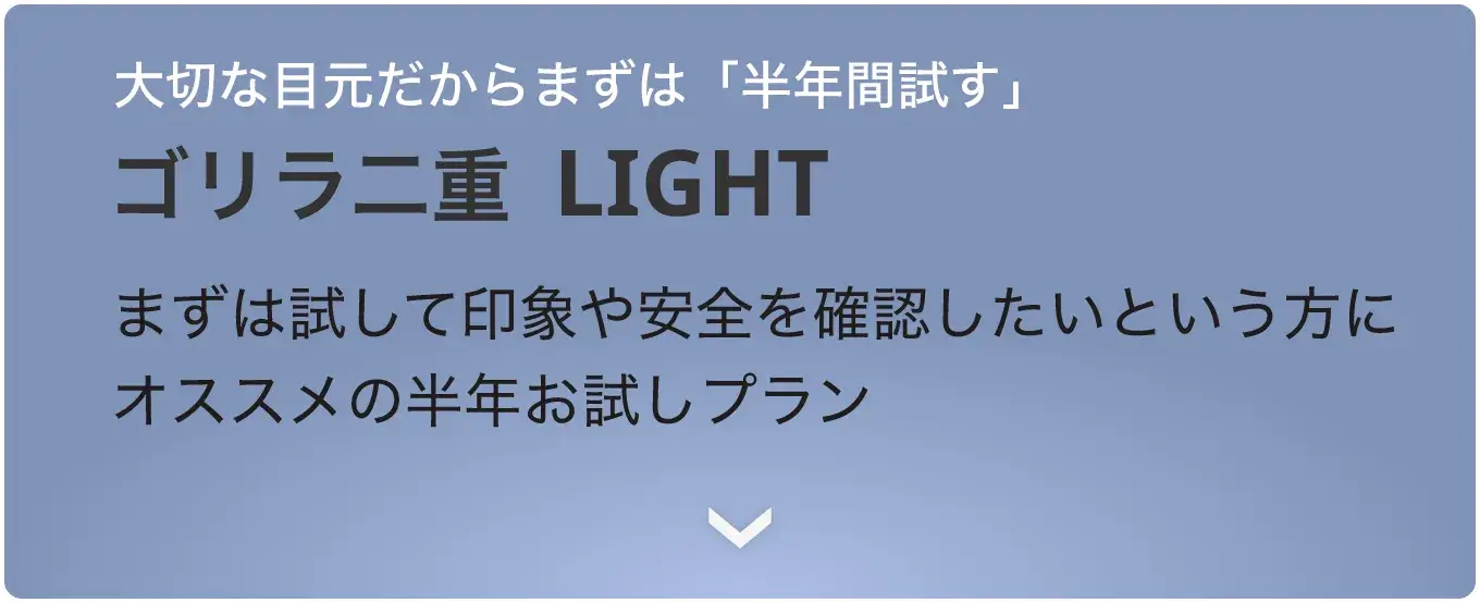 大切な目元だからまずは「半年間試す」 ゴリラ二重  LIGHT