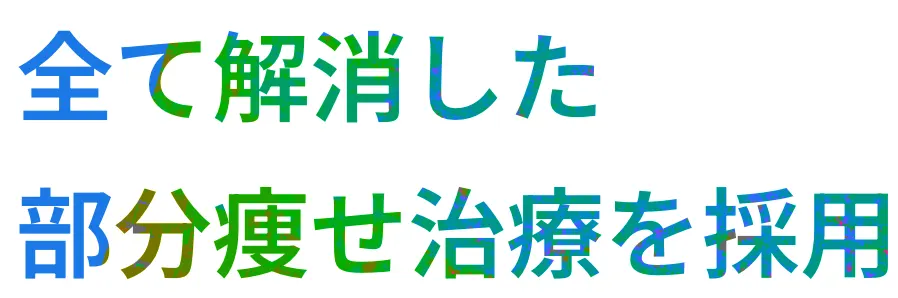 全て解消した 部分痩せ治療を採用
