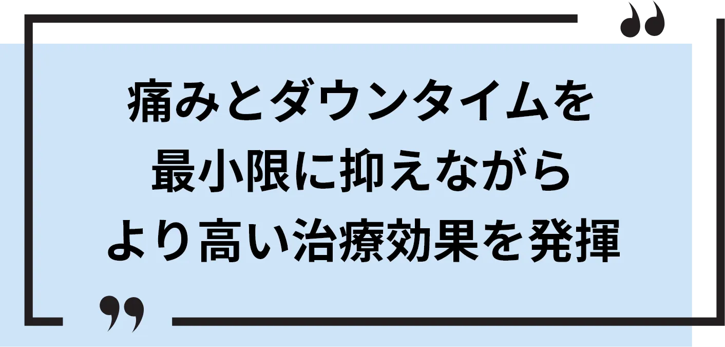 痛みとダウンタイムを最小限に抑えながらより高い治療効果を発揮